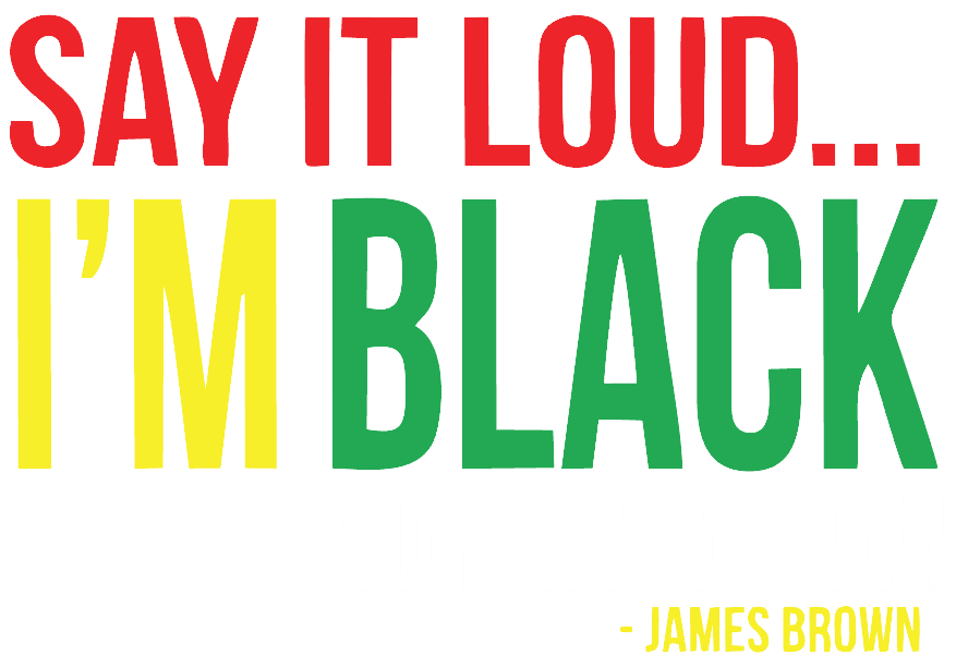 Say it LOUD!! Im Black and Im PROUD!
