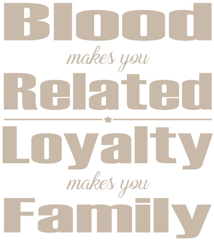 Blood makes you Related Loyalty makes you Family