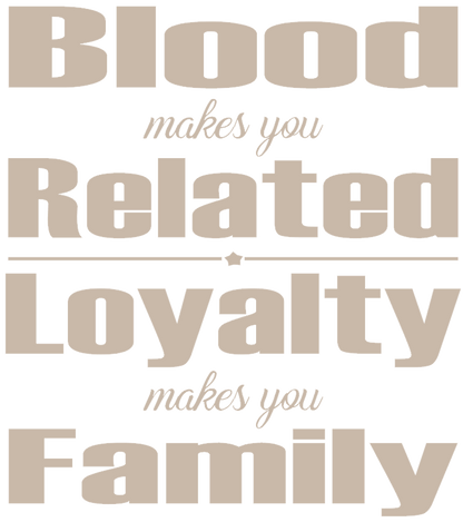 Blood makes you Related Loyalty makes you Family