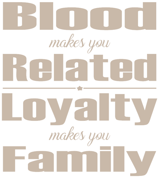 Blood makes you Related Loyalty makes you Family