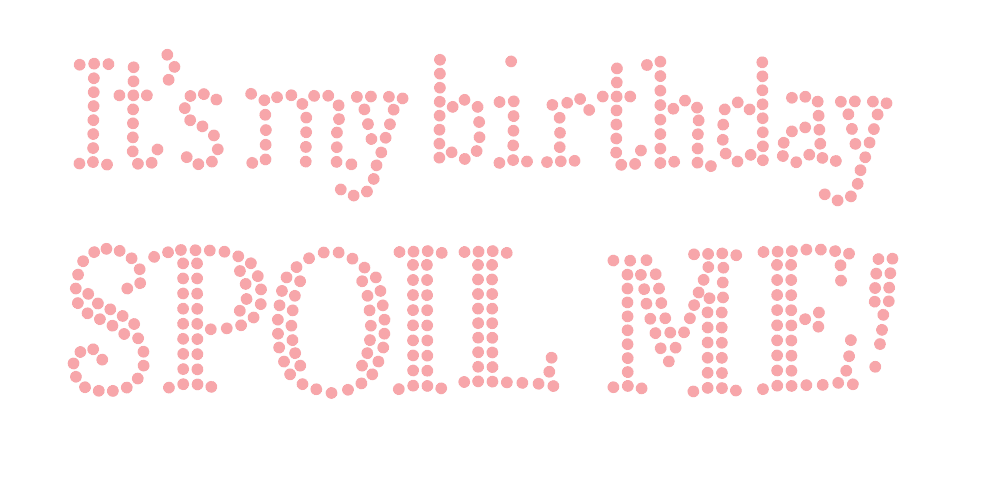 It's my birthday SPOIL ME!