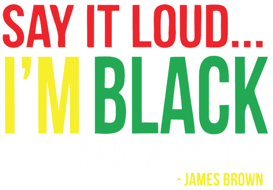 Say it LOUD!! Im Black and Im PROUD!